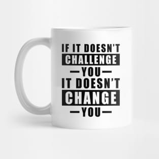 If It Doesn't Challenge You, It Doesn't Change You - Inspirational Quote Mug